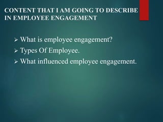 CONTENT THAT I AM GOING TO DESCRIBE
IN EMPLOYEE ENGAGEMENT
 What is employee engagement?
 Types Of Employee.
 What infl...