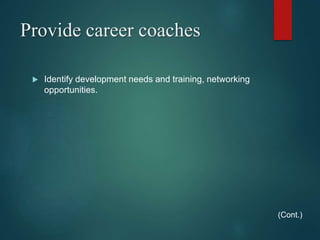 Provide career coaches
 Identify development needs and training, networking
opportunities.
(Cont.)
 