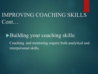 IMPROVING COACHING SKILLS
Cont…
Building your coaching skills:
Coaching and mentoring require both analytical and
interpe...