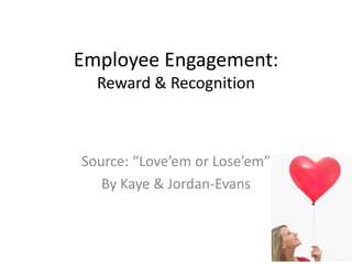 Employee Engagement:
  Reward & Recognition



Source: “Love’em or Lose’em”
   By Kaye & Jordan-Evans
 