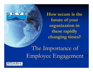 How secure is the
        future of your
       organization in
         these rapidly
      changing times?

 The Importance of
Employee Engagement
 