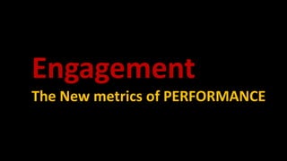 Engagement
The New metrics of PERFORMANCE
 