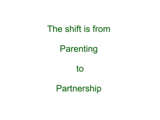 The shift is from  Parenting  to Partnership  