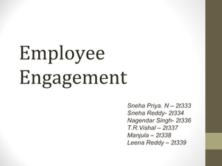 Employee
Engagement
Sneha Priya. N – 2t333
Sneha Reddy- 2t334
Nagendar Singh- 2t336
T.R.Vishal – 2t337
Manjula – 2t338
Leena Reddy – 2t339

 