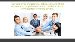 Our employee engagement, satisfaction and stress
surveys are completed online and can be accessed
from desktop or mobile d...