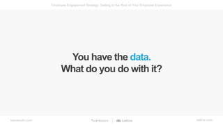 bamboohr.com lattice.com
Employee Engagement Strategy: Getting to the Root of Your Employee Experience
You have the data.
...