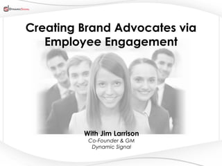 All Content Company Confidential ©2013 Dynamic Signal
Creating Brand Advocates via
Employee Engagement
With Jim Larrison
Co-Founder & GM
Dynamic Signal
 