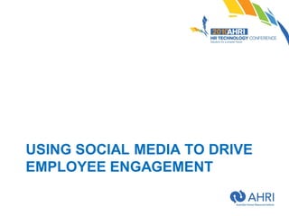 USING SOCIAL MEDIA TO DRIVE
EMPLOYEE ENGAGEMENT
 