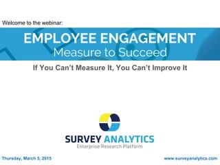 If You Can’t Measure It, You Can’t Improve It
Thursday, March 5, 2015 www.surveyanalytics.com
Welcome to the webinar:
 
