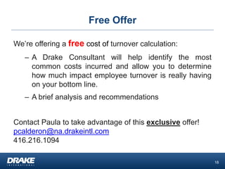 Free Offer 
We’re offering a free cost of turnover calculation: 
–A Drake Consultant will help identify the most common co...