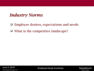 Industry Norms

                     Employee desires, expectations and needs
                     What is the competitive landscape?




June 3, 2010                        Employee Equity Incentives
© 2010 Haynes and Boone, LLP
 