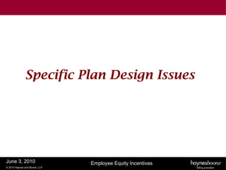 Specific Plan Design Issues




June 3, 2010                   Employee Equity Incentives
© 2010 Haynes and Boone, LLP
 