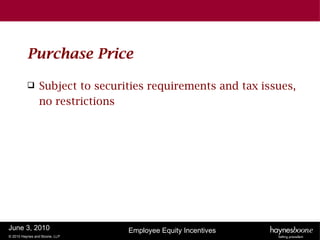 Purchase Price

               Subject to securities requirements and tax issues,
                no restrictions




June 3, 2010                     Employee Equity Incentives
© 2010 Haynes and Boone, LLP
 