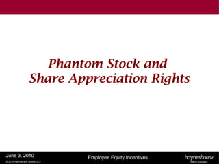 Phantom Stock and
                  Share Appreciation Rights




June 3, 2010                   Employee Equity Incentives
© 2010 Haynes and Boone, LLP
 