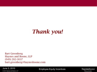 Thank you!


    Bart Greenberg
    Haynes and Boone, LLP
    (949) 202-3037
    bart.greenberg@haynesboone.com

June 3, 2010                     Employee Equity Incentives
© 2010 Haynes and Boone, LLP
 