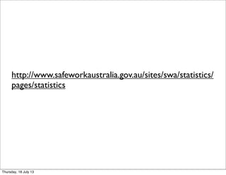 http://www.safeworkaustralia.gov.au/sites/swa/statistics/
pages/statistics
Thursday, 18 July 13
 