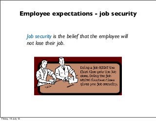 Employee expectations - job security
Job security is the belief that the employee will
not lose their job.
Friday, 19 July 13
 