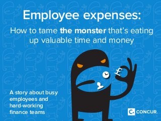 A story about busy
employees and
hard-working
finance teams
Employee expenses:
How to tame the monster that’s eating
up valuable time and money
 