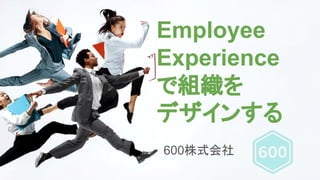 Employee
Experience
で組織を
デザインする
600株式会社
 