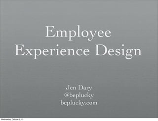 Employee
Experience Design
Jen Dary
@beplucky
beplucky.com
Wednesday, October 2, 13
 