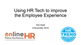 Using HR Tech to improve
the Employee Experience
Tom Haak
6 November 2019
 