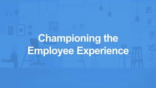 Championing the
Employee Experience
 