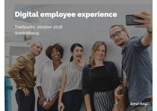 Digital employee experience
Træfpunkt, oktober 2018
@astridhaug
 