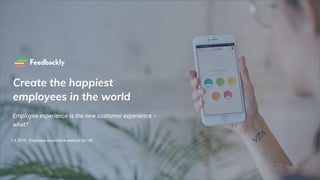 Create the happiest
employees in the world
Employee experience is the new customer experience –
what?
1.6.2019 - Employee experience webinar for HR
 