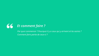 Et comment faire ?
Par quoi commencer ? Pourquoi il y a ceux qui y arrivent et les autres ?
Comment faire partie de ceux-ci ?
 