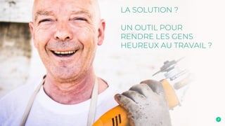 LA SOLUTION ?
UN OUTIL POUR
RENDRE LES GENS
HEUREUX AU TRAVAIL ?
 