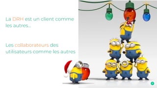 La DRH est un client comme
les autres…
Les collaborateurs des
utilisateurs comme les autres
 