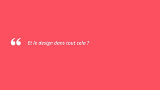 Et le design dans tout cela ?
 