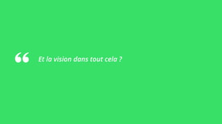 Et la vision dans tout cela ?
 