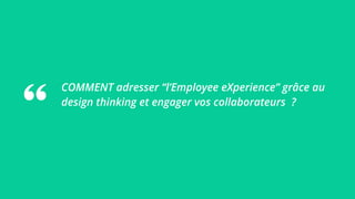 COMMENT adresser “l’Employee eXperience” grâce au
design thinking et engager vos collaborateurs ?
 