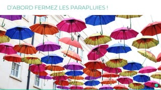 D’ABORD FERMEZ LES PARAPLUIES !
 