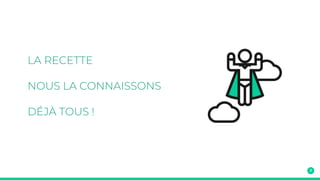 LA RECETTE
NOUS LA CONNAISSONS
DÉJÀ TOUS !
 