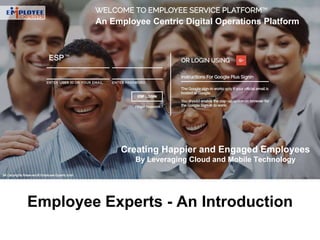 An Employee Centric Digital Operations Platform
Creating Happier and Engaged Employees
By Leveraging Cloud and Mobile Technology
Employee Experts - An Introduction
 