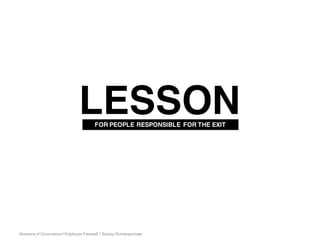 Absence of Conscience | Employee Farewell | Sanjay Kirimanjeshwar
LESSONFOR PEOPLE RESPONSIBLE FOR THE EXIT
 