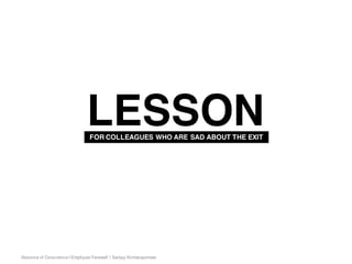 Absence of Conscience | Employee Farewell | Sanjay Kirimanjeshwar
LESSONFOR COLLEAGUES WHO ARE SAD ABOUT THE EXIT
 