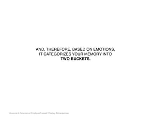 Absence of Conscience | Employee Farewell | Sanjay Kirimanjeshwar
AND, THEREFORE, BASED ON EMOTIONS,
IT CATEGORIZES YOUR MEMORY INTO
TWO BUCKETS.
 