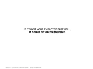 Absence of Conscience | Employee Farewell | Sanjay Kirimanjeshwar
IF IT’S NOT YOUR EMPLOYEE FAREWELL,
IT COULD BE YOURS SOMEDAY.
 