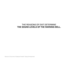 Absence of Conscience | Employee Farewell | Sanjay Kirimanjeshwar
THE REASONS OF EXIT DETERMINE
THE SOUND LEVELS OF THE WARNING BELL.
 