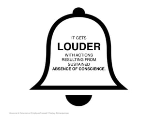 Absence of Conscience | Employee Farewell | Sanjay Kirimanjeshwar
IT GETS
LOUDER
WITH ACTIONS
RESULTING FROM
SUSTAINED
ABSENCE OF CONSCIENCE.
 