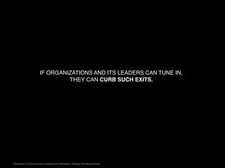 IF ORGANIZATIONS AND ITS LEADERS CAN TUNE IN,
THEY CAN CURB SUCH EXITS.
Absence of Conscience | Employee Farewell | Sanjay Kirimanjeshwar
 