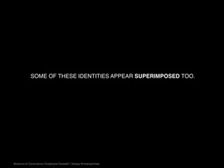 Absence of Conscience | Employee Farewell | Sanjay Kirimanjeshwar
SOME OF THESE IDENTITIES APPEAR SUPERIMPOSED TOO.
 