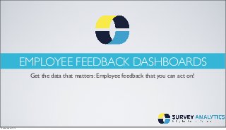 EMPLOYEE FEEDBACK DASHBOARDS
Get the data that matters: Employee feedback that you can act on!
Tuesday, August 12, 14
 