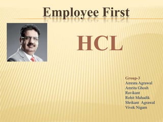 Employee First

     HCL
             Group-3
             Amrata Agrawal
             Amrita Ghosh
             Ravikant
             Rohit Mahadik
             Shrikant Agrawal
             Vivek Nigam
 