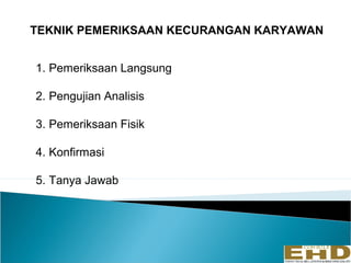 TEKNIK PEMERIKSAAN KECURANGAN KARYAWAN


1. Pemeriksaan Langsung

2. Pengujian Analisis

3. Pemeriksaan Fisik

4. Konfirmasi

5. Tanya Jawab
 