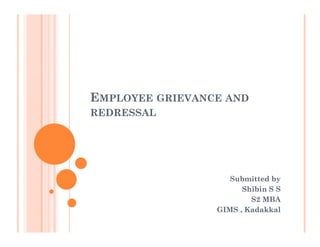 EEMPLOYEEMPLOYEE GRIEVANCEGRIEVANCE ANDAND
REDRESSALREDRESSAL
Submitted bySubmitted by
ShibinShibin SS SS
S2 MBAS2 MBAS2 MBAS2 MBA
GIMS ,GIMS , KadakkalKadakkal
 