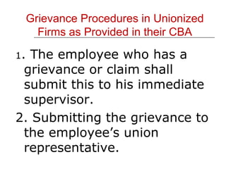 Grievance Procedures in Unionized Firms as Provided in their CBA 1 . The employee who has a grievance or claim shall submit this to his immediate supervisor. 2. Submitting the grievance to the employee’s union representative. 